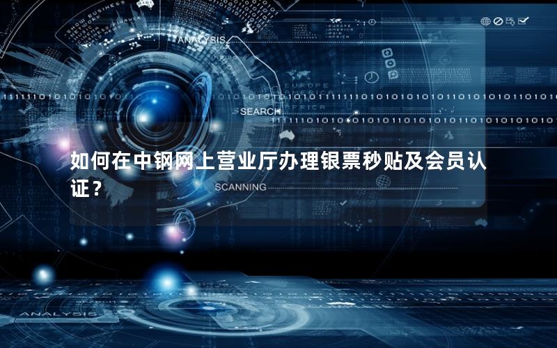 如何在中钢网上营业厅办理银票秒贴及会员认证？