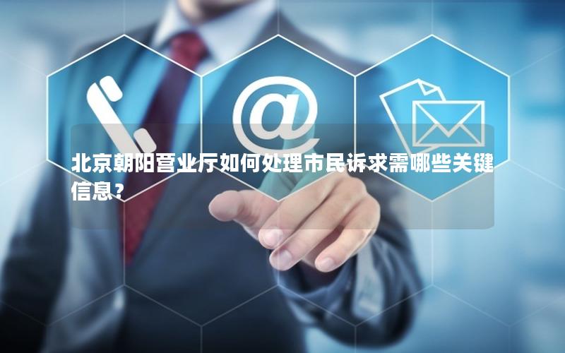 北京朝阳营业厅如何处理市民诉求需哪些关键信息？