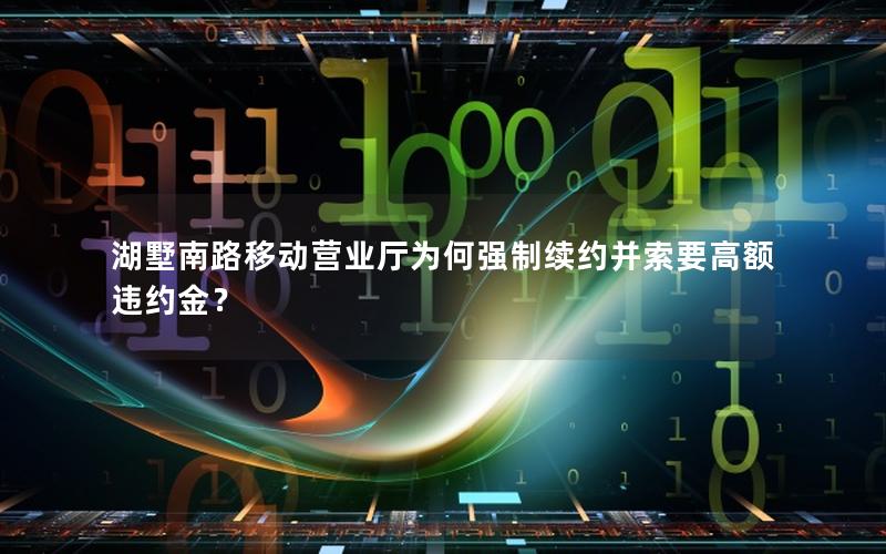 湖墅南路移动营业厅为何强制续约并索要高额违约金？