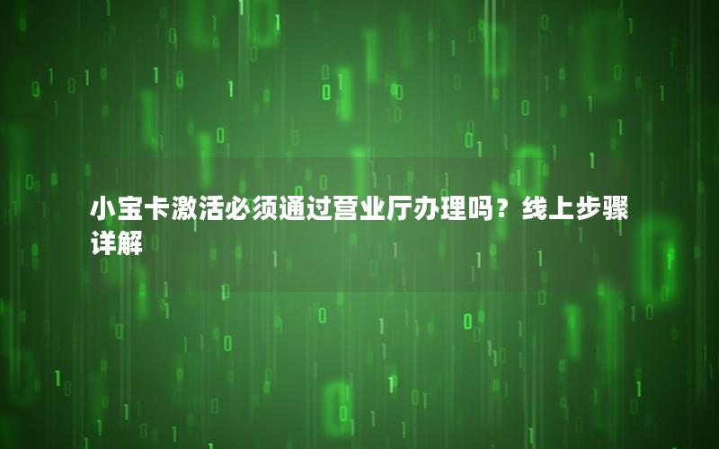 小宝卡激活必须通过营业厅办理吗？线上步骤详解