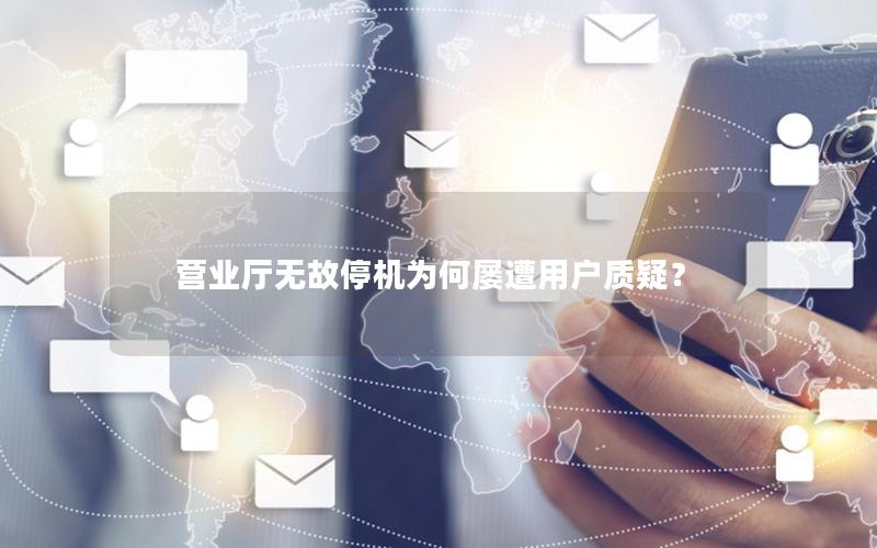 营业厅无故停机为何屡遭用户质疑？