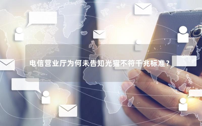 电信营业厅为何未告知光猫不符千兆标准？