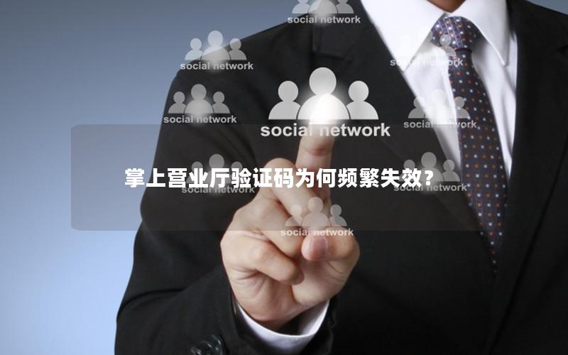 掌上营业厅验证码为何频繁失效？