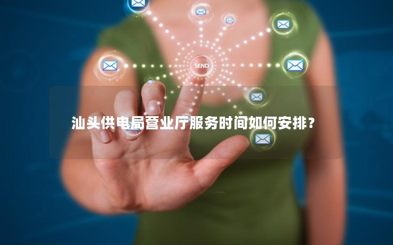 汕头供电局营业厅服务时间如何安排？