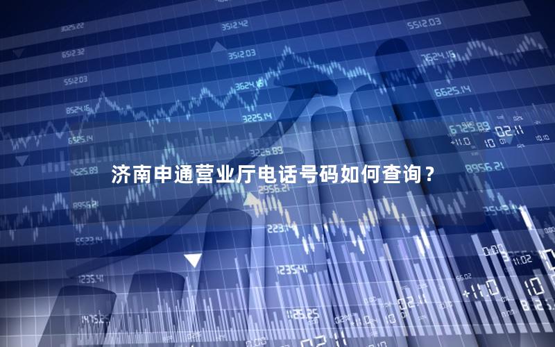 济南申通营业厅电话号码如何查询？