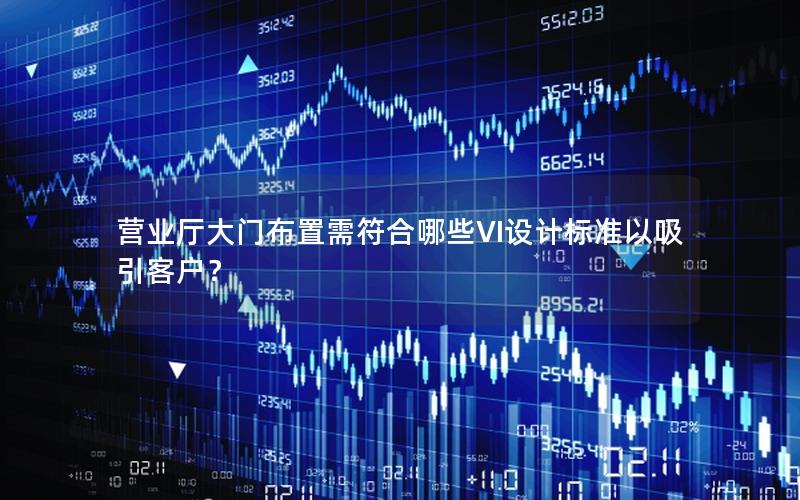 营业厅大门布置需符合哪些VI设计标准以吸引客户？
