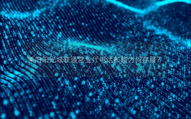 莱阳阳光城联通营业厅电话邮箱为何存疑？