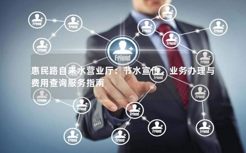 惠民路自来水营业厅：节水宣传、业务办理与费用查询服务指南
