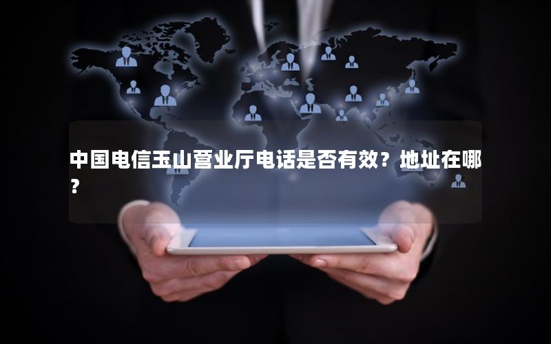 中国电信玉山营业厅电话是否有效？地址在哪？