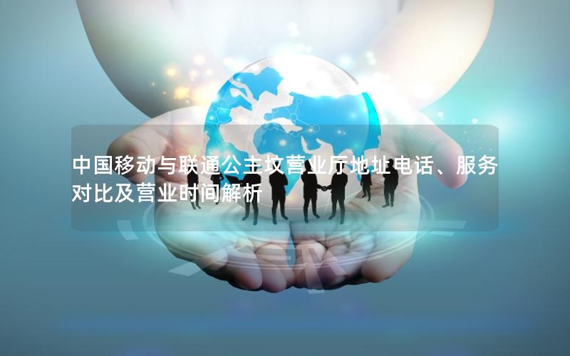 中国移动与联通公主坟营业厅地址电话、服务对比及营业时间解析