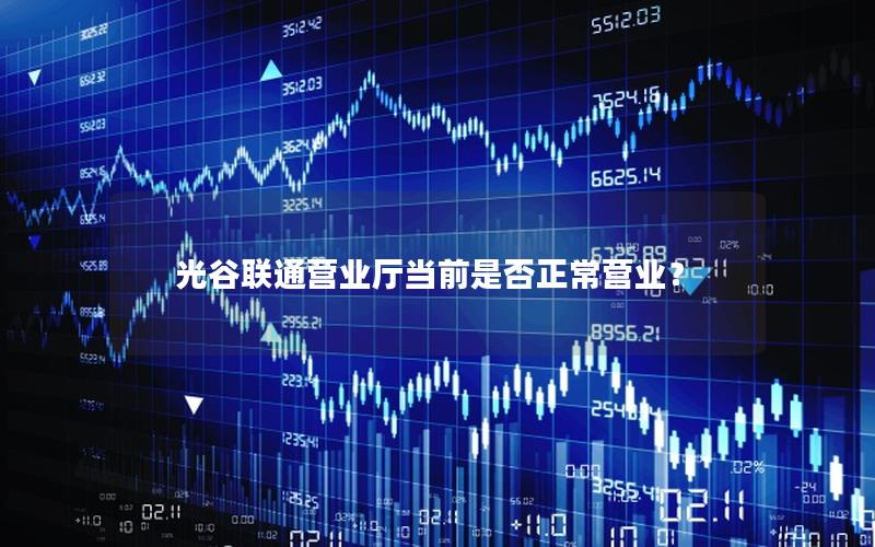 光谷联通营业厅当前是否正常营业？