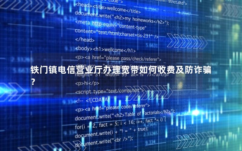铁门镇电信营业厅办理宽带如何收费及防诈骗？