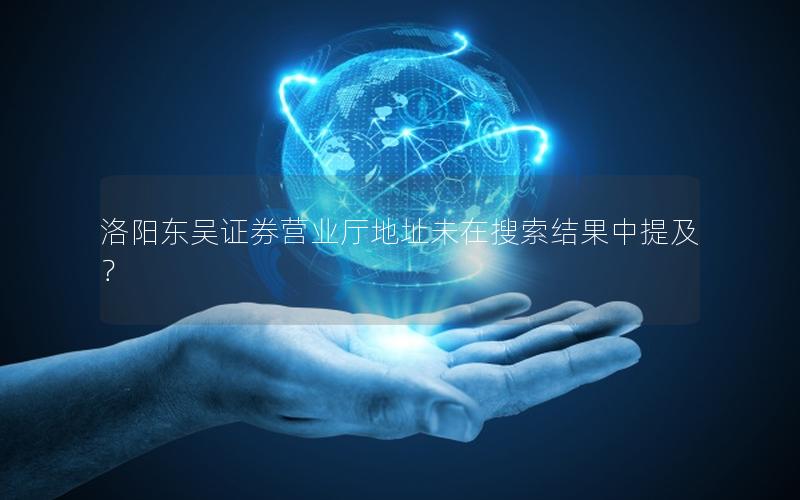 洛阳东吴证券营业厅地址未在搜索结果中提及？
