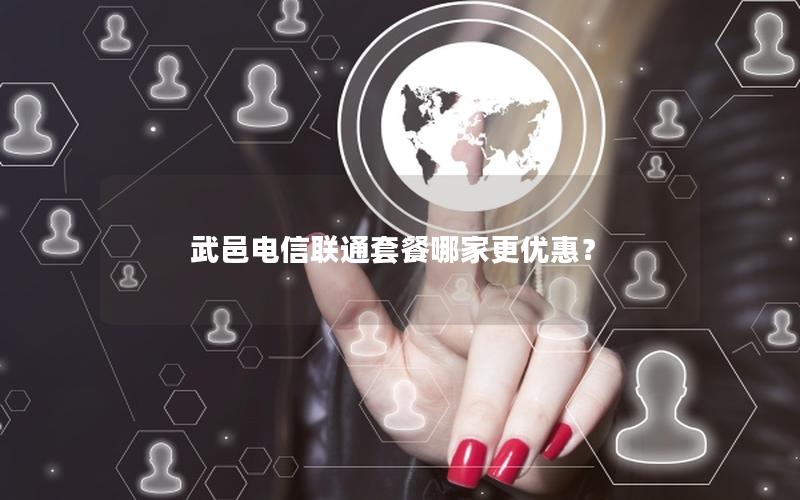 武邑电信联通套餐哪家更优惠？