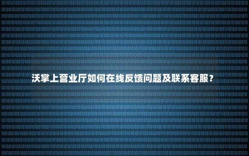 沃掌上营业厅如何在线反馈问题及联系客服？