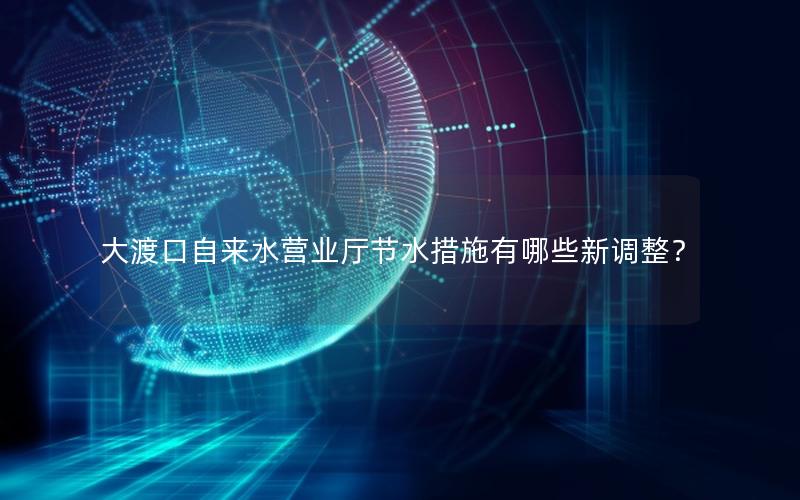大渡口自来水营业厅节水措施有哪些新调整？