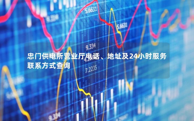忠门供电所营业厅电话、地址及24小时服务联系方式查询
