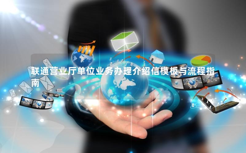 联通营业厅单位业务办理介绍信模板与流程指南