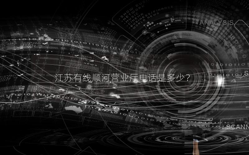江苏有线顺河营业厅电话是多少？