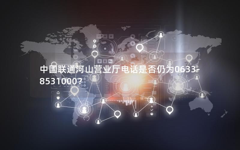 中国联通河山营业厅电话是否仍为0633-8531000？