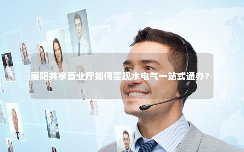 襄阳共享营业厅如何实现水电气一站式通办？