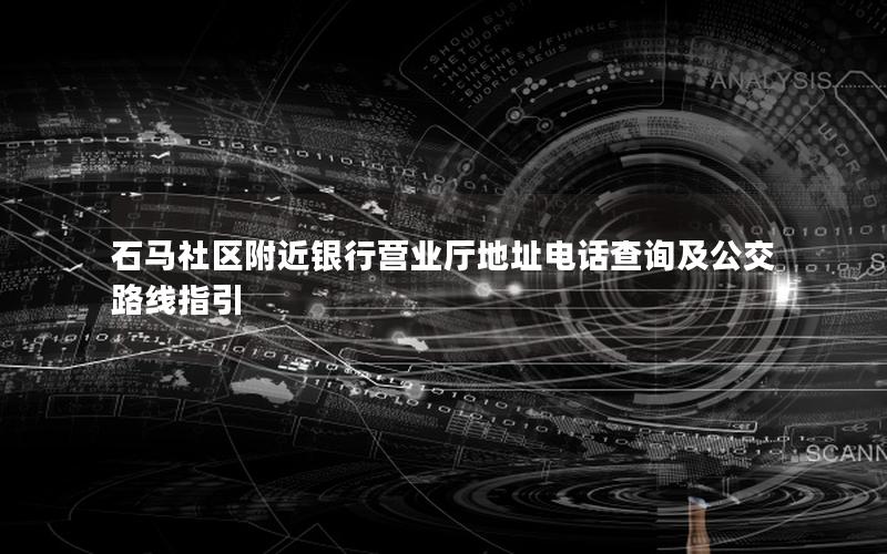 石马社区附近银行营业厅地址电话查询及公交路线指引