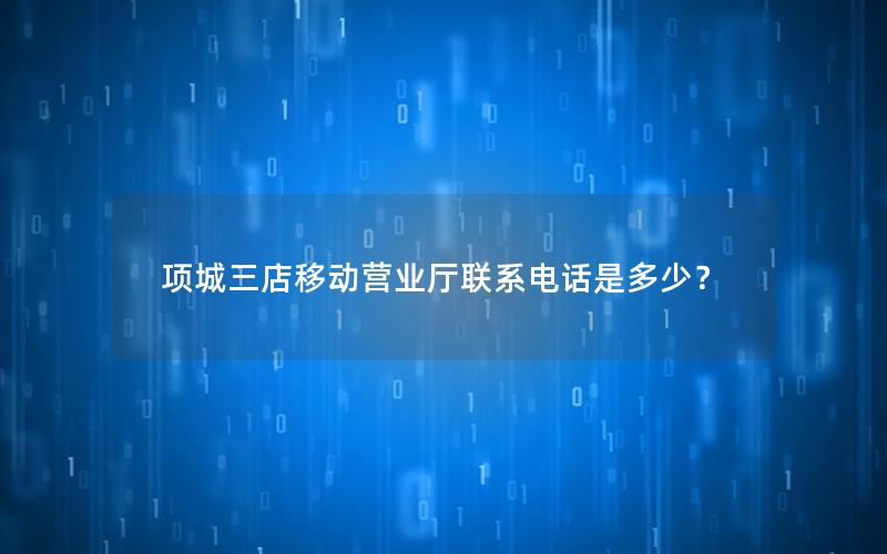 项城三店移动营业厅联系电话是多少？