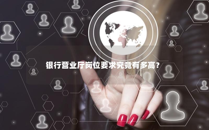 银行营业厅岗位要求究竟有多高？