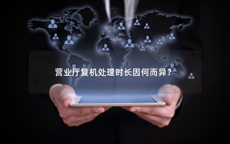 营业厅复机处理时长因何而异？