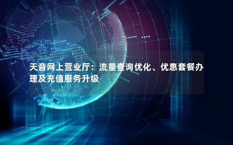 天音网上营业厅：流量查询优化、优惠套餐办理及充值服务升级
