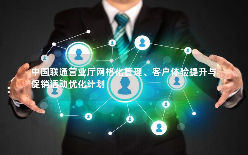中国联通营业厅网格化管理、客户体验提升与促销活动优化计划