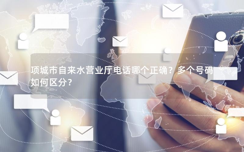 项城市自来水营业厅电话哪个正确？多个号码如何区分？