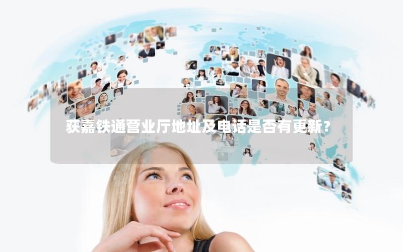 获嘉铁通营业厅地址及电话是否有更新？