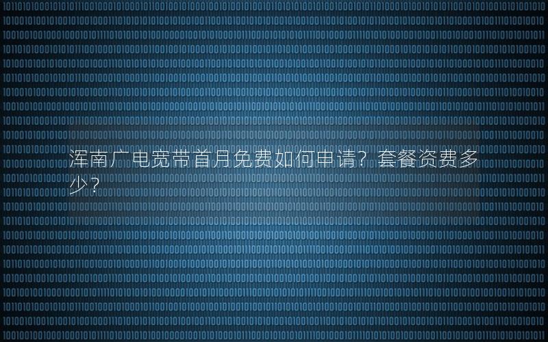 浑南广电宽带首月免费如何申请？套餐资费多少？