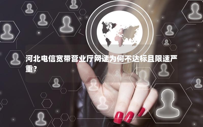 河北电信宽带营业厅网速为何不达标且限速严重？