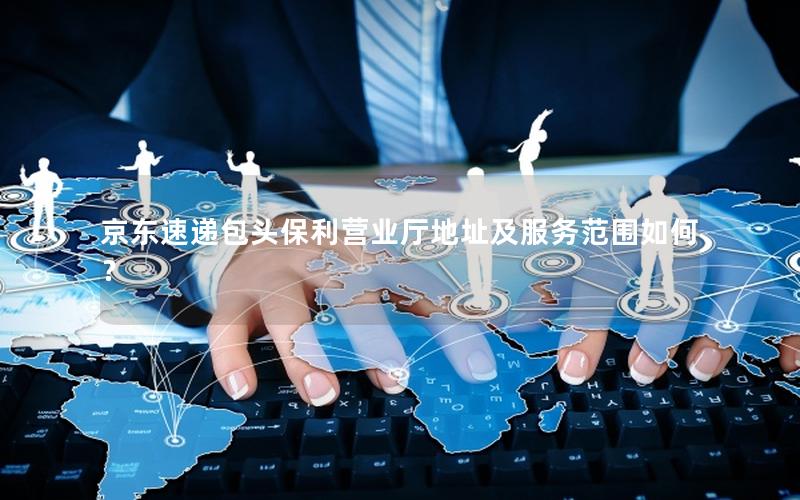 京东速递包头保利营业厅地址及服务范围如何？