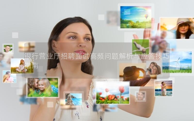 银行营业厅招聘面试高频问题解析与应答技巧指南