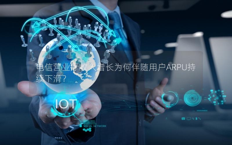 电信营业厅收入增长为何伴随用户ARPU持续下滑？