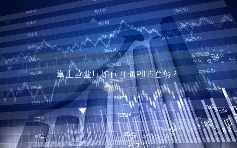 掌上营业厅如何开通PIUS套餐？