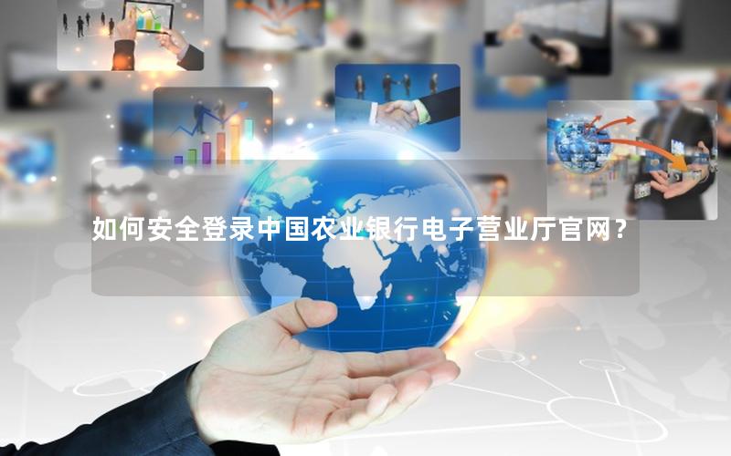 如何安全登录中国农业银行电子营业厅官网？