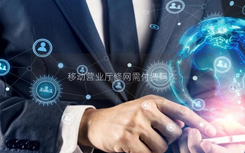 移动营业厅修网需付费吗？