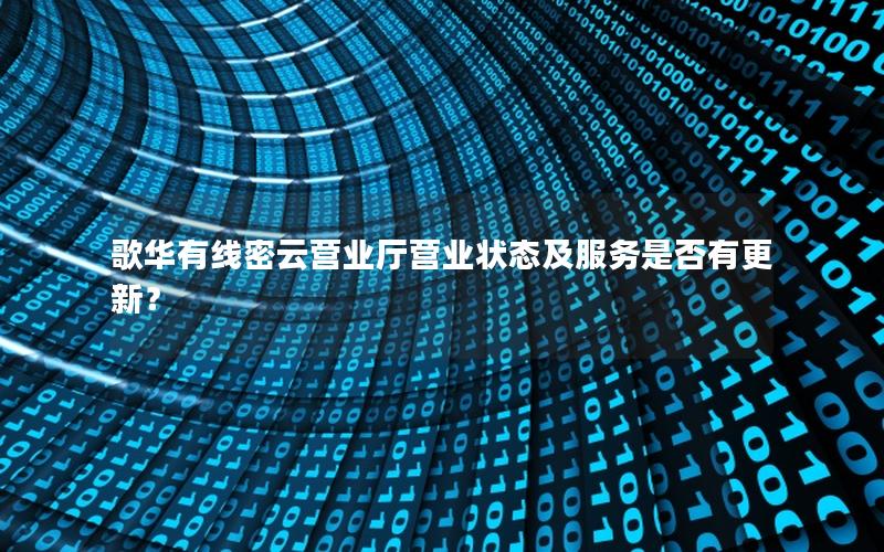 歌华有线密云营业厅营业状态及服务是否有更新？