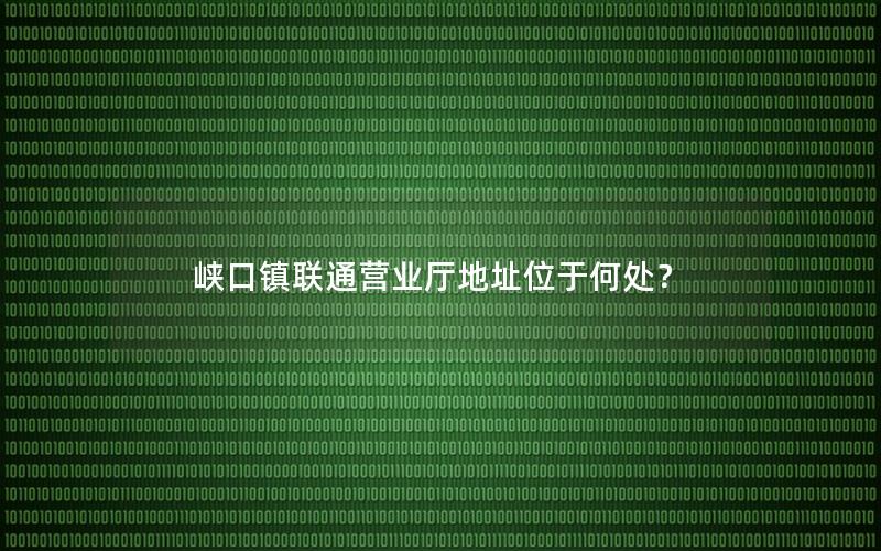 峡口镇联通营业厅地址位于何处？