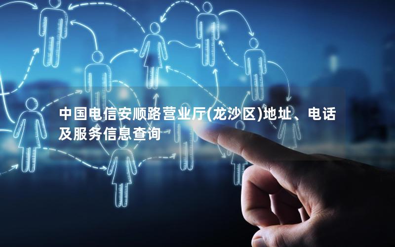 中国电信安顺路营业厅(龙沙区)地址、电话及服务信息查询