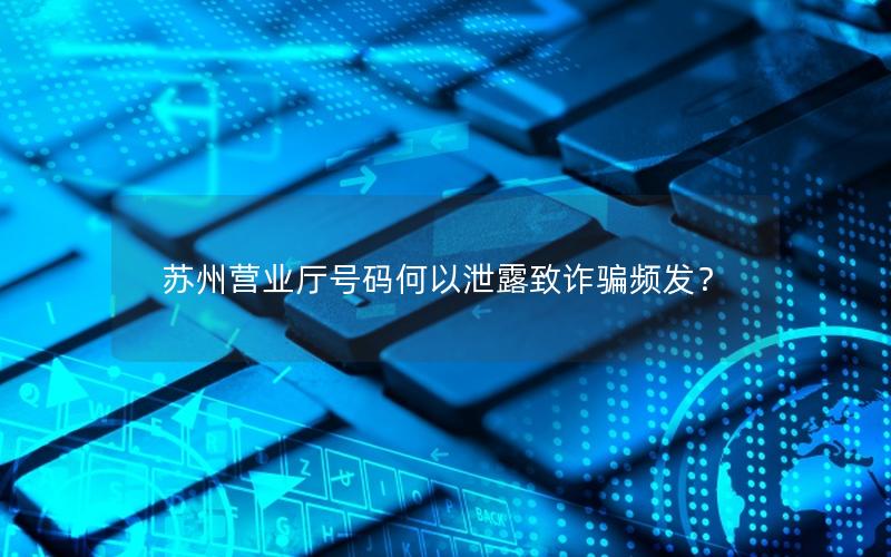 苏州营业厅号码何以泄露致诈骗频发？