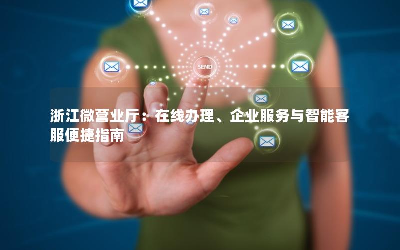 浙江微营业厅：在线办理、企业服务与智能客服便捷指南