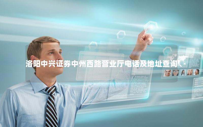 洛阳中兴证券中州西路营业厅电话及地址查询