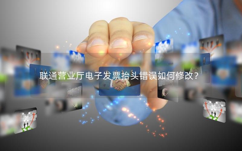 联通营业厅电子发票抬头错误如何修改？
