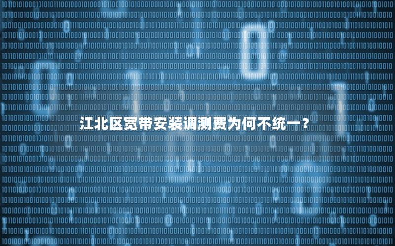 江北区宽带安装调测费为何不统一？
