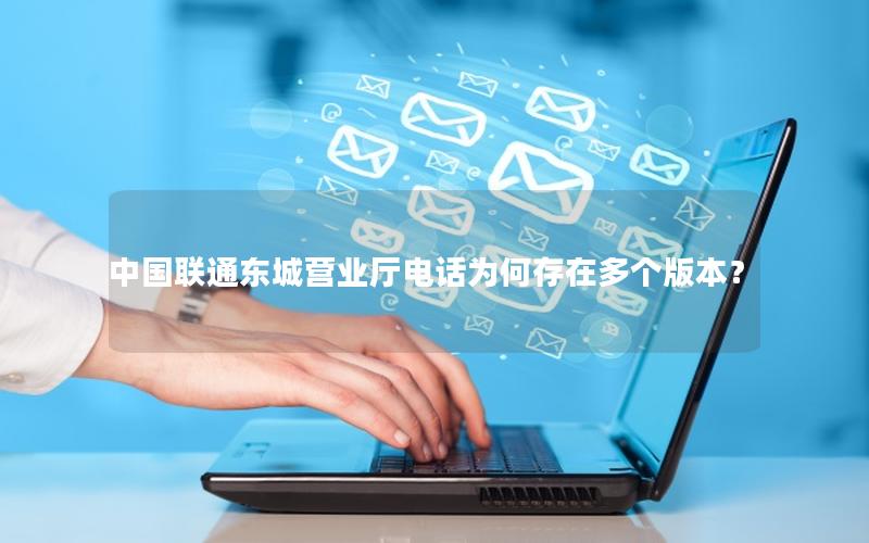 中国联通东城营业厅电话为何存在多个版本？